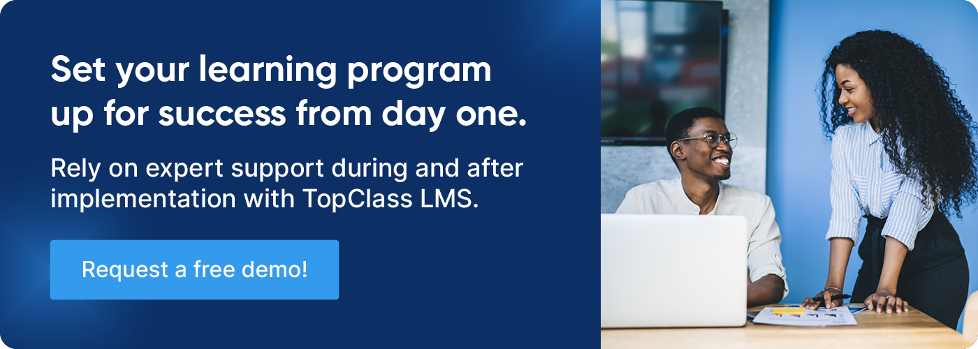 Set your learning program up for success from day one. Rely on expert support during and after implementation with TopClass LMS. Request a free demo!